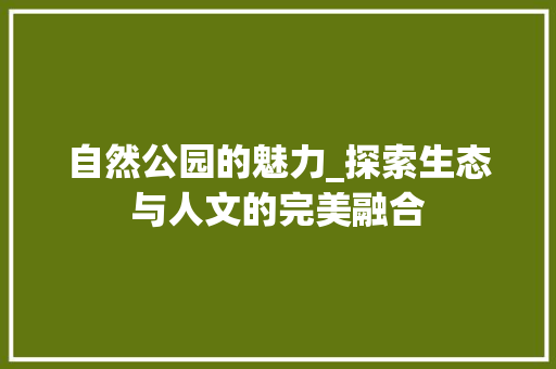 自然公园的魅力_探索生态与人文的完美融合