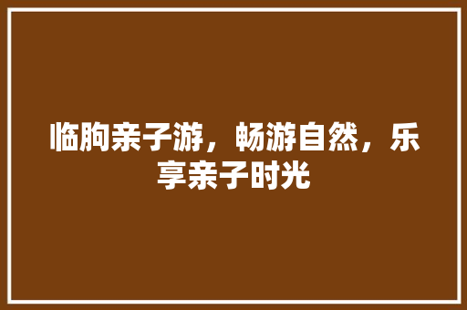 临朐亲子游，畅游自然，乐享亲子时光