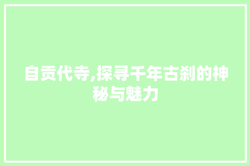 自贡代寺,探寻千年古刹的神秘与魅力