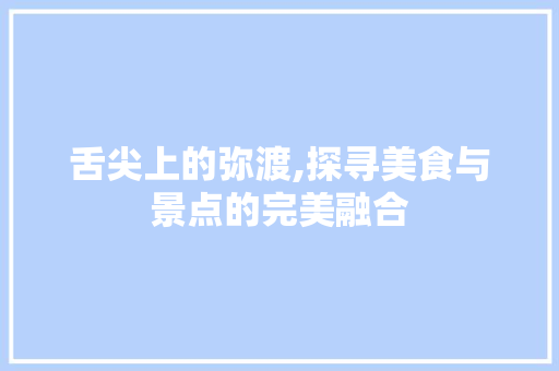 舌尖上的弥渡,探寻美食与景点的完美融合