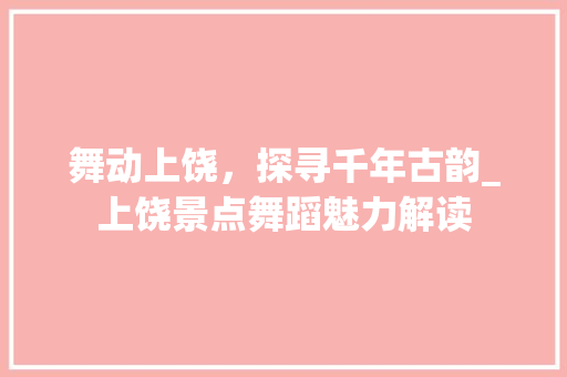 舞动上饶，探寻千年古韵_上饶景点舞蹈魅力解读