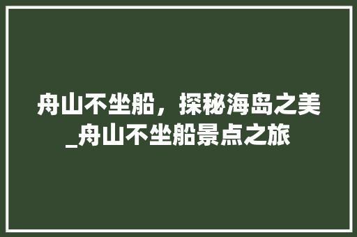 舟山不坐船，探秘海岛之美_舟山不坐船景点之旅