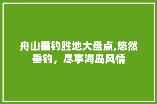 舟山垂钓胜地大盘点,悠然垂钓，尽享海岛风情  第1张