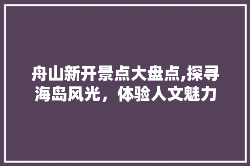 舟山新开景点大盘点,探寻海岛风光，体验人文魅力