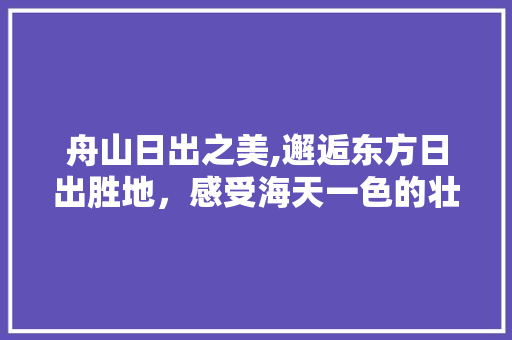 舟山日出之美,邂逅东方日出胜地，感受海天一色的壮丽