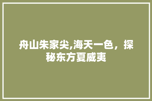 舟山朱家尖,海天一色，探秘东方夏威夷