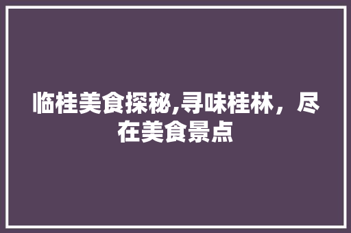 临桂美食探秘,寻味桂林，尽在美食景点