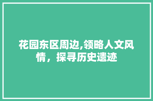 花园东区周边,领略人文风情，探寻历史遗迹