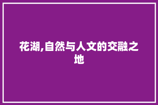 花湖,自然与人文的交融之地