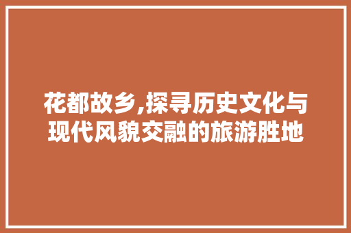 花都故乡,探寻历史文化与现代风貌交融的旅游胜地