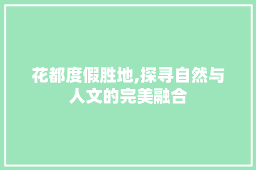 花都度假胜地,探寻自然与人文的完美融合