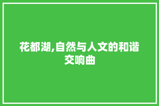 花都湖,自然与人文的和谐交响曲