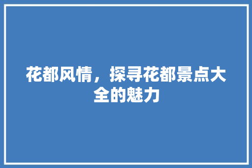 花都风情，探寻花都景点大全的魅力