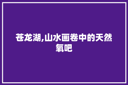 苍龙湖,山水画卷中的天然氧吧