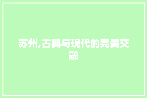 苏州,古典与现代的完美交融