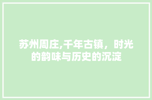 苏州周庄,千年古镇，时光的韵味与历史的沉淀