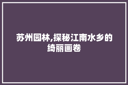 苏州园林,探秘江南水乡的绮丽画卷