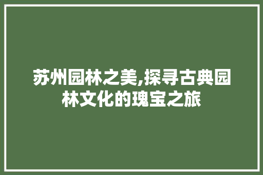 苏州园林之美,探寻古典园林文化的瑰宝之旅