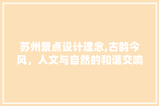 苏州景点设计理念,古韵今风，人文与自然的和谐交响