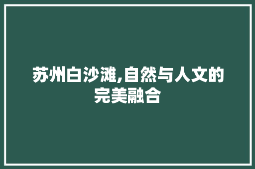 苏州白沙滩,自然与人文的完美融合