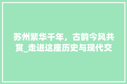 苏州繁华千年，古韵今风共赏_走进这座历史与现代交融的城市