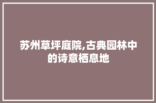 苏州草坪庭院,古典园林中的诗意栖息地