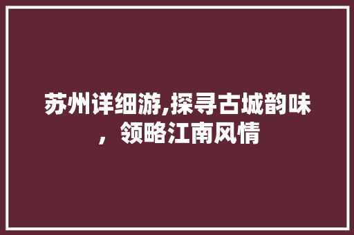 苏州详细游,探寻古城韵味，领略江南风情