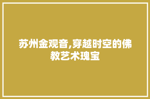 苏州金观音,穿越时空的佛教艺术瑰宝