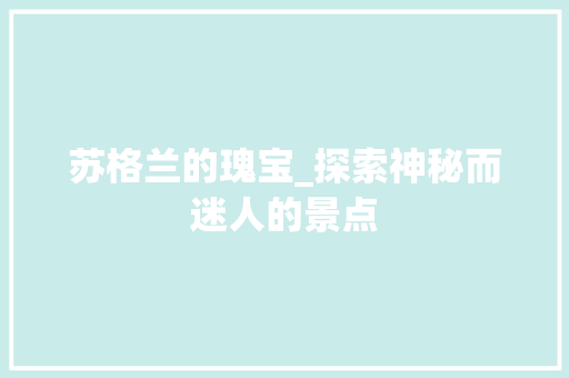 苏格兰的瑰宝_探索神秘而迷人的景点