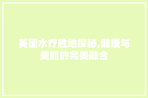 英国水疗胜地探秘,健康与美丽的完美融合