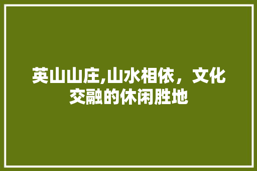 英山山庄,山水相依，文化交融的休闲胜地