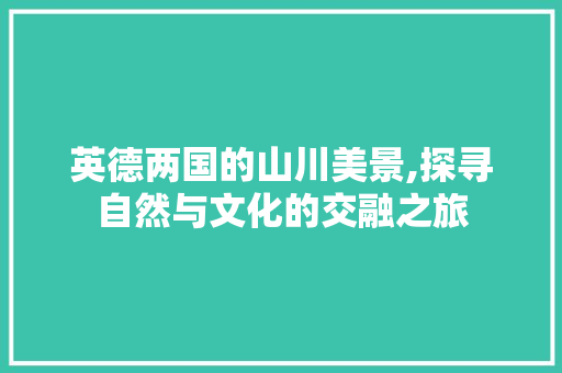 英德两国的山川美景,探寻自然与文化的交融之旅