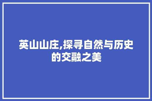 英山山庄,探寻自然与历史的交融之美