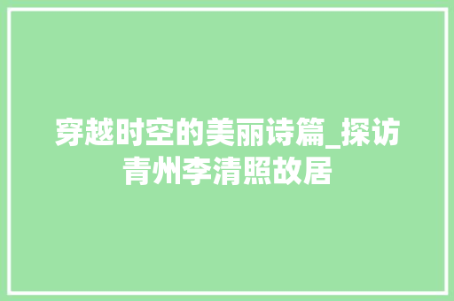 穿越时空的美丽诗篇_探访青州李清照故居