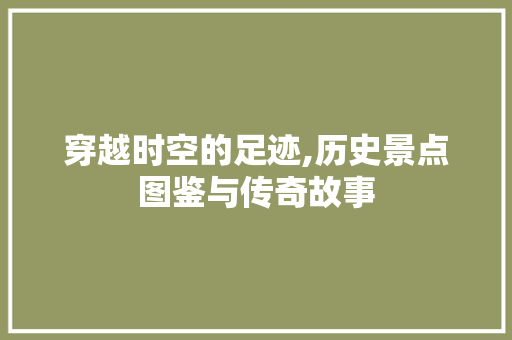 穿越时空的足迹,历史景点图鉴与传奇故事