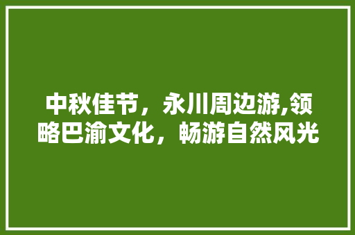 中秋佳节，永川周边游,领略巴渝文化，畅游自然风光