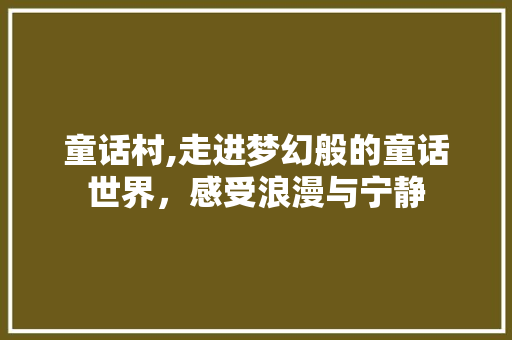 童话村,走进梦幻般的童话世界，感受浪漫与宁静