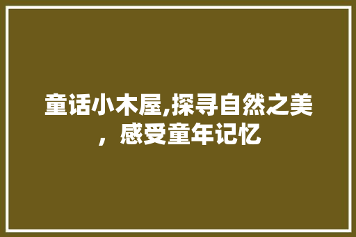 童话小木屋,探寻自然之美，感受童年记忆  第1张