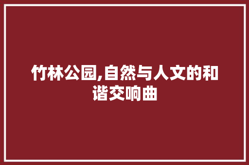 竹林公园,自然与人文的和谐交响曲