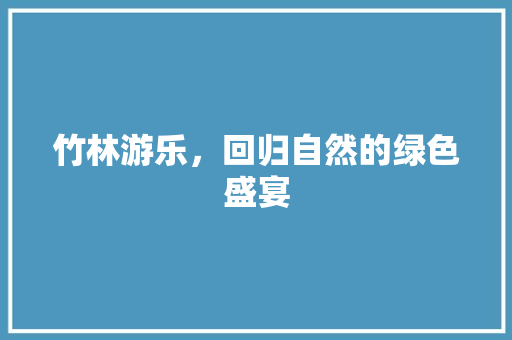 竹林游乐，回归自然的绿色盛宴