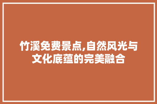 竹溪免费景点,自然风光与文化底蕴的完美融合