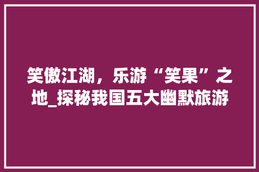 笑傲江湖，乐游“笑果”之地_探秘我国五大幽默旅游景点