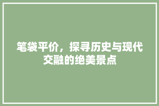 笔袋平价，探寻历史与现代交融的绝美景点  第1张