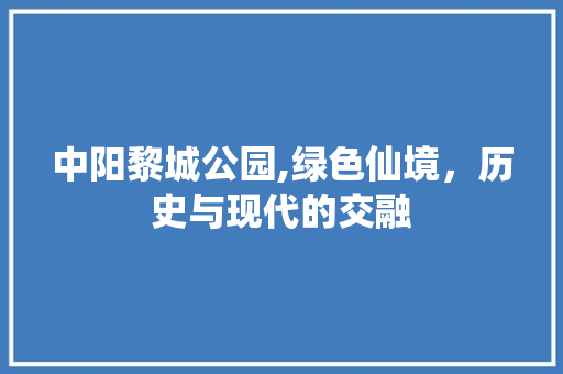 中阳黎城公园,绿色仙境，历史与现代的交融