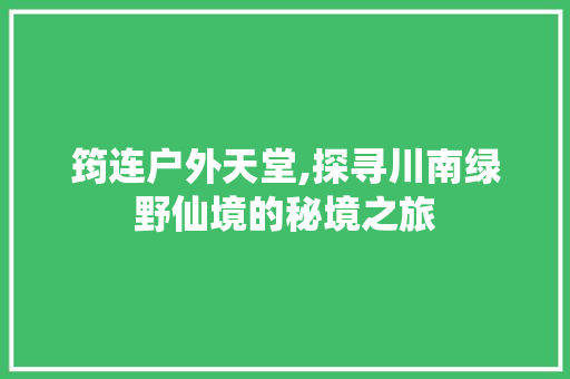 筠连户外天堂,探寻川南绿野仙境的秘境之旅  第1张