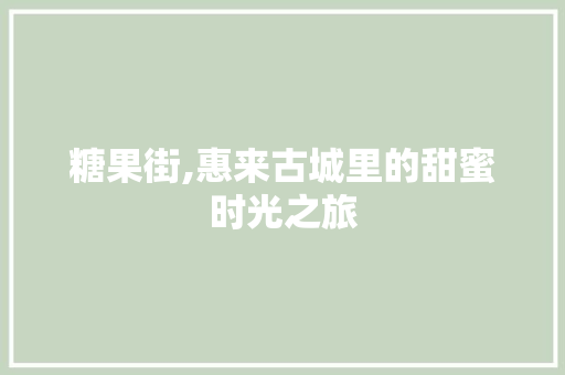 糖果街,惠来古城里的甜蜜时光之旅