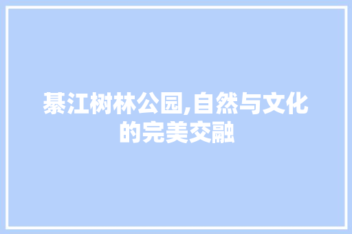 綦江树林公园,自然与文化的完美交融