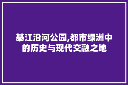 綦江沿河公园,都市绿洲中的历史与现代交融之地