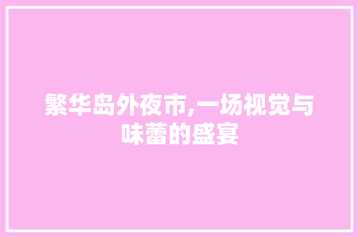 繁华岛外夜市,一场视觉与味蕾的盛宴