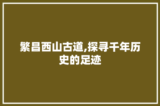 繁昌西山古道,探寻千年历史的足迹